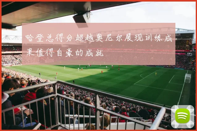 哈登总得分超越奥尼尔展现训练成果值得自豪的成就