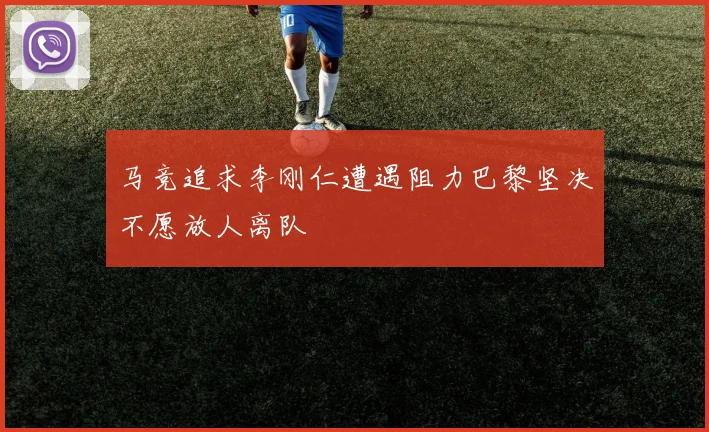 马竞追求李刚仁遭遇阻力巴黎坚决不愿放人离队