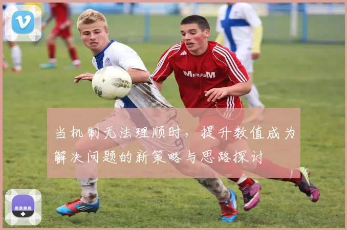 当机制无法理顺时，提升数值成为解决问题的新策略与思路探讨