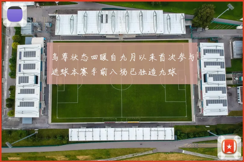 乌尊状态回暖自九月以来首次参与进球本赛季前八场已独造九球